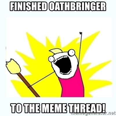 finished-oathbringer-to-the-meme-thread.jpg.052437f92e4cb8a3ac070fc885188d48.jpg